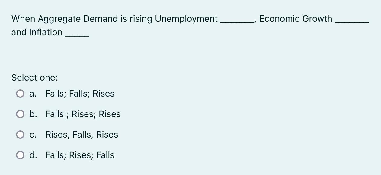 When Aggregate Demand is rising Unemployment and Inflation Select one: a. Falls; Falls; Rises b. Falls;
