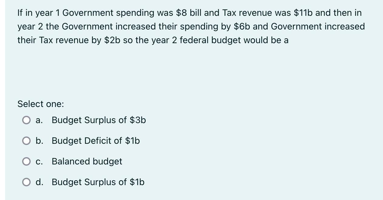 If in year 1 Government spending was $8 bill and Tax revenue was $11b and then in year 2 the Government