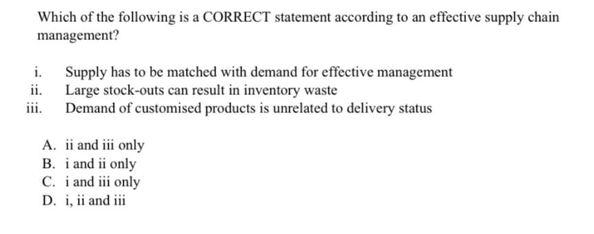 Which of the following is a CORRECT statement according to an effective supply chain management? i. ii. iii.