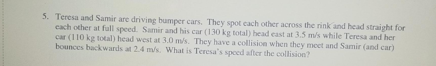 5. Teresa and Samir are driving bumper cars. They spot each other across the rink and head straight for each