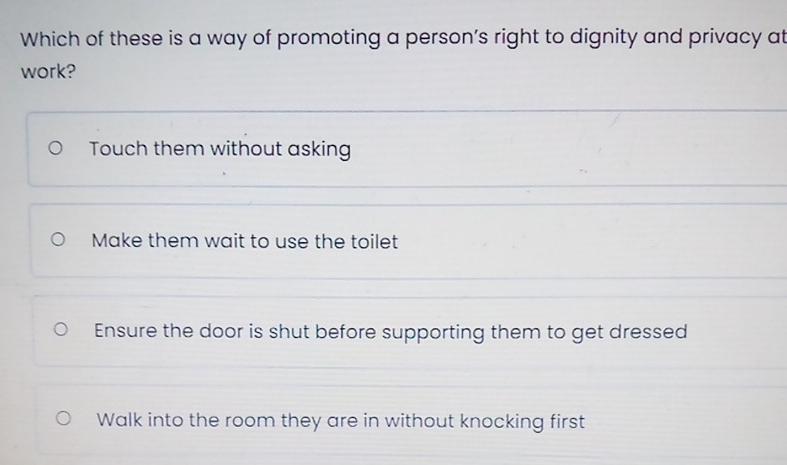 Which of these is a way of promoting a person's right to dignity and privacy at work? O O O Touch them