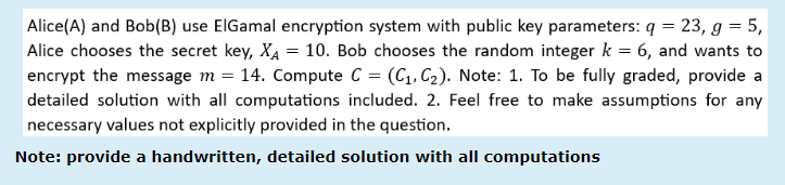 Alice(A) and Bob(B) use ElGamal encryption system with public key parameters: q = 23, g = 5, Alice chooses