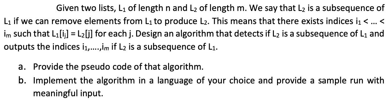 Given two lists, L of length n and L of length m. We say that L is a subsequence of L if we can remove