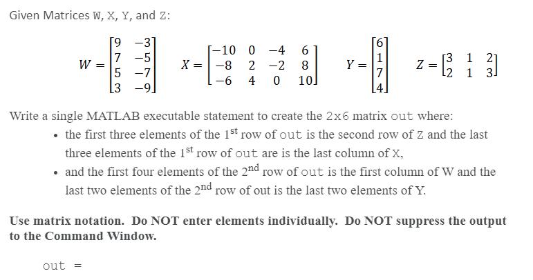 Given Matrices W, X, Y, and Z: [9 -3 7 -5 -7 5 W [3 -9] out = X = -10 0 -4 6 2 -2 8 -8 -6 4 0 101 Y = 7 Z [3