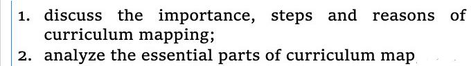 1. discuss the importance, steps and steps and reasons of curriculum mapping; 2. analyze the essential parts