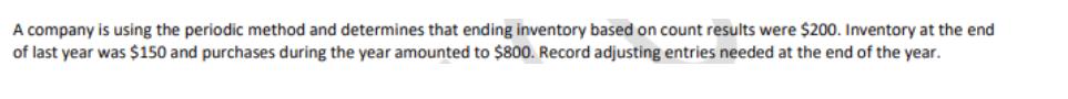 A company is using the periodic method and determines that ending inventory based on count results were $200.