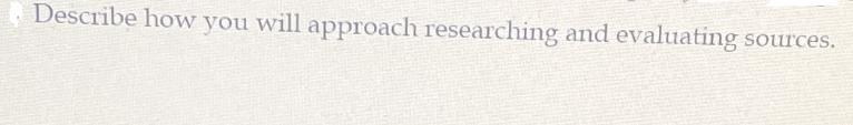 Describe how you will approach researching and evaluating sources.