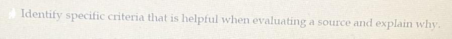 Identify specific criteria that is helpful when evaluating a source and explain why.
