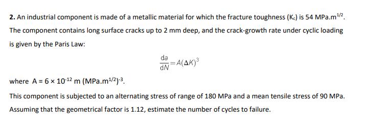 2. An industrial component is made of a metallic material for which the fracture toughness (Kc) is 54 MPa.m/2