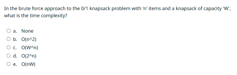 In the brute force approach to the 0/1 knapsack problem with 'n' items and a knapsack of capacity 'W', what