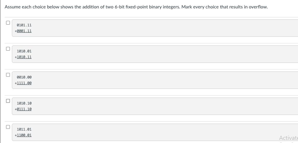 Assume each choice below shows the addition of two 6-bit fixed-point binary integers. Mark every choice that
