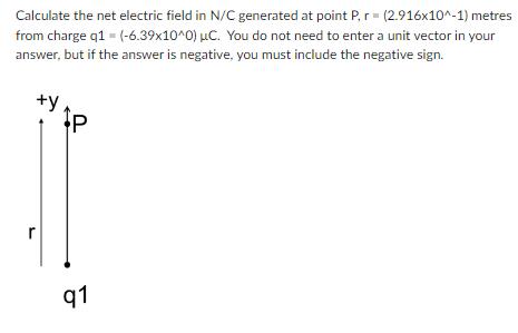 Calculate the net electric field in N/C generated at point P, r = (2.916x10^-1) metres from charge q1 =