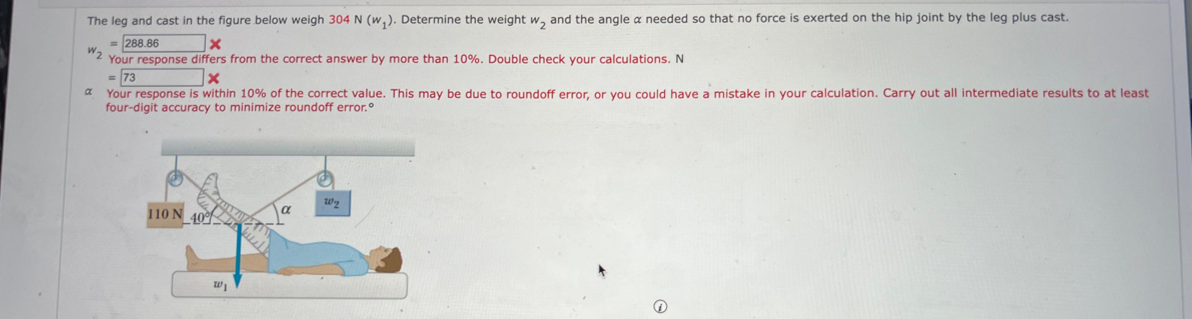 The leg and cast in the figure below weigh 304 N (w). Determine the weight w, and the angle a needed so that