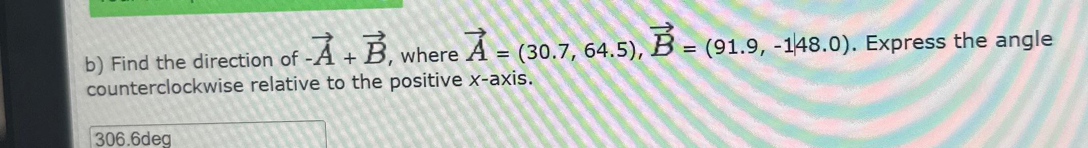 b) Find the direction of -A + B, where A = (30.7, 64.5), B = (91.9, -148.0). Express the angle