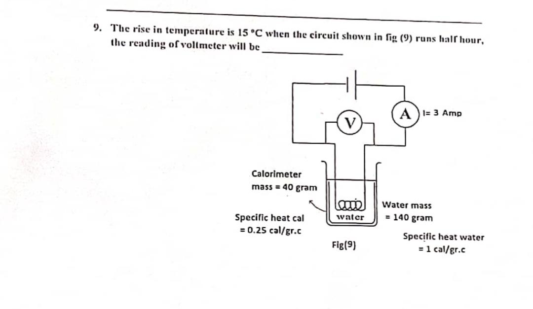 9. The rise in temperature is 15 C when the circuit shown in fig (9) runs half hour, the reading of voltmeter
