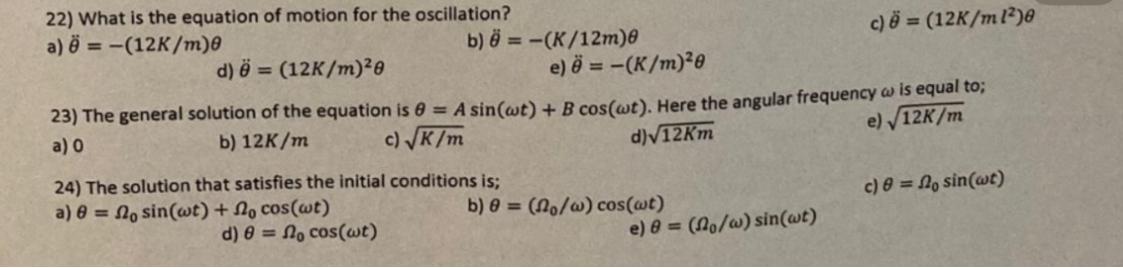 22) What is the equation of motion for the oscillation? a) = -(12K/m)0 b) = -(K/12m)0 24) The solution that
