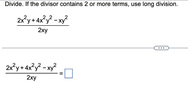 Divide. If the divisor contains 2 or more terms, use long division. 2xy + 4xy - xy 2xy 2xy + 4xy - xy 2xy =