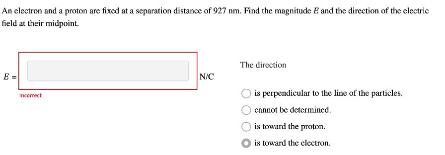 An electron and a proton are fixed at a separation distance of 927 nm. Find the magnitude E and the direction