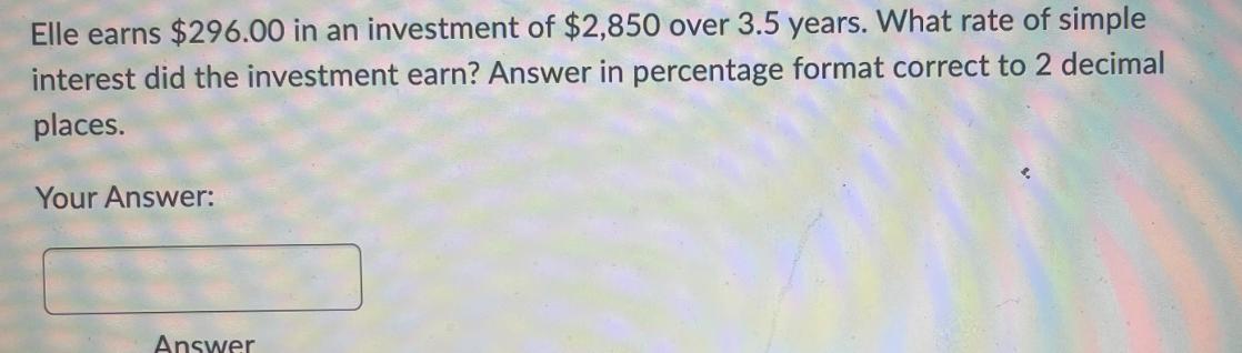 Elle earns $296.00 in an investment of $2,850 over 3.5 years. What rate of simple interest did the investment