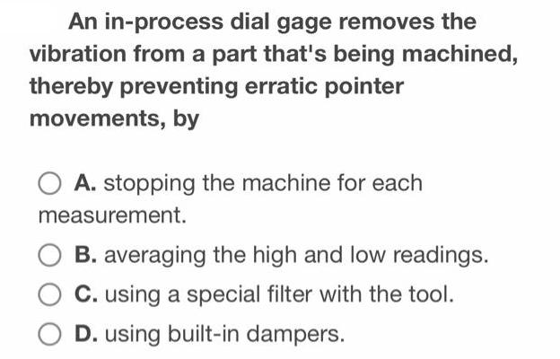 An in-process dial gage removes the vibration from a part that's being machined, thereby preventing erratic