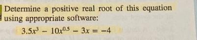 Determine a positive real root of this equation using appropriate software: 3.5x10x0.5-3x = -4