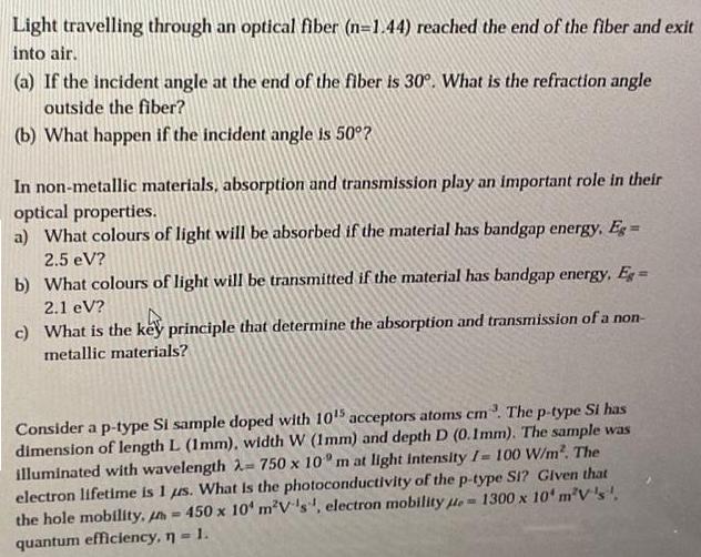 Light travelling through an optical fiber (n=1.44) reached the end of the fiber and exit into air. (a) If the