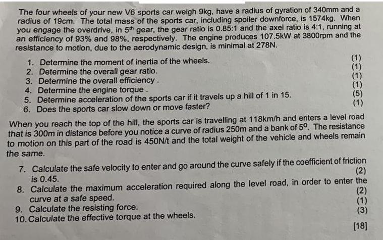 The four wheels of your new V6 sports car weigh 9kg, have a radius of gyration of 340mm and a radius of 19cm.