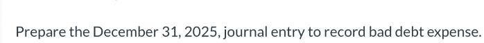 Prepare the December 31, 2025, journal entry to record bad debt expense.