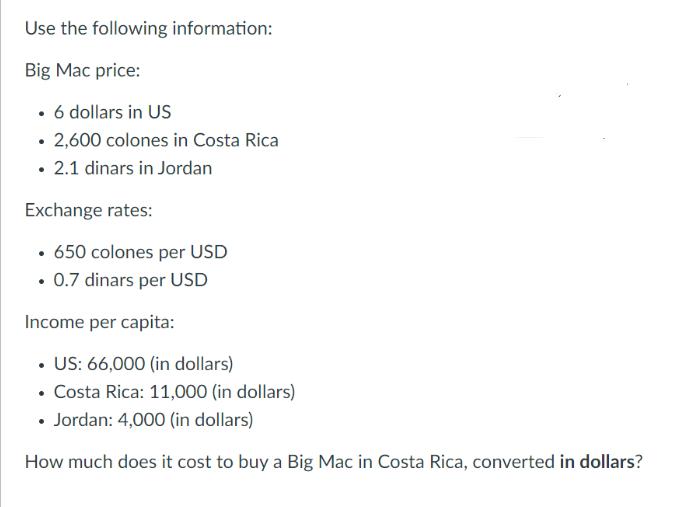 Use the following information: Big Mac price:  6 dollars in US  2,600 colones in Costa Rica  2.1 dinars in