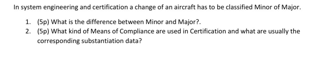 In system engineering and certification a change of an aircraft has to be classified Minor of Major. 1. (5p)
