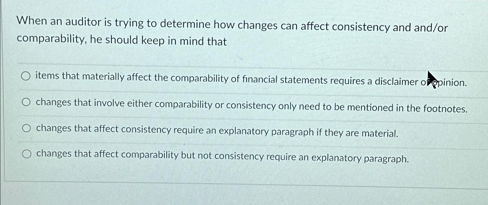 When an auditor is trying to determine how changes can affect consistency and and/or comparability, he should