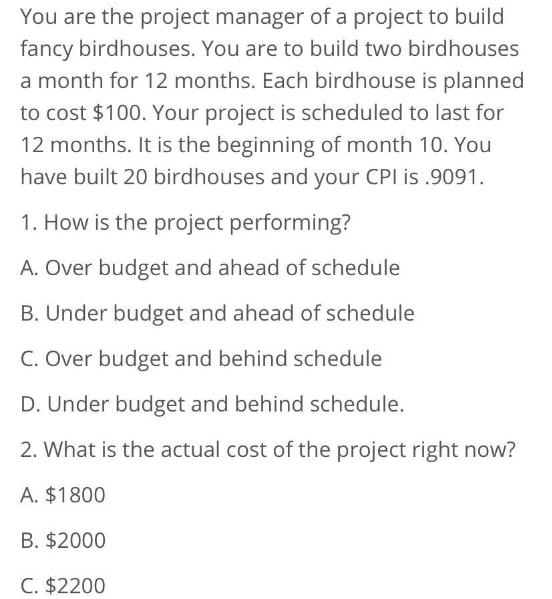 You are the project manager of a project to build fancy birdhouses. You are to build two birdhouses a month