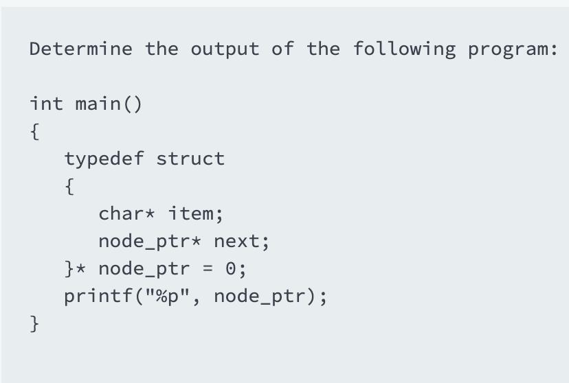 Determine the output of the following program: int main() { } typedef struct { char* item; node_ptr* next; }*