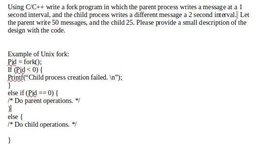 Using C/C++ write a fork program in which the parent process writes a message at a 1 second interval, and the