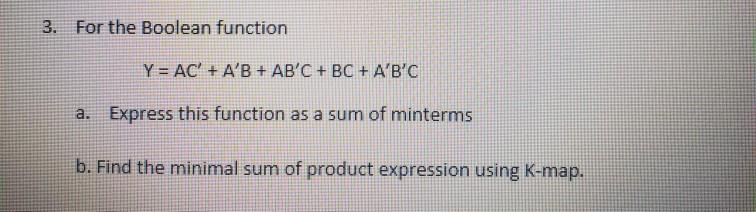 3. For the Boolean function Y = AC + A'B + AB'C + BC + A'B'C a. Express this function as a sum of minterms b.