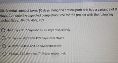 08. A certain project takes 40 days along the critical path and has a variance of 9 days. Compute the