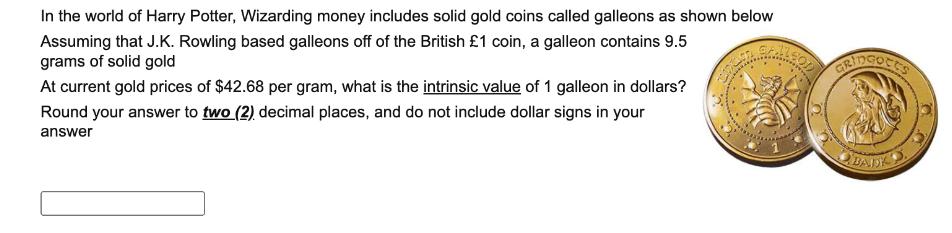 In the world of Harry Potter, Wizarding money includes solid gold coins called galleons as shown below