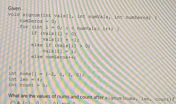 Given void signum (int vals [], int numVals, int numZeros) numZeros 0; for (int i = 0; i < numVals; i++) { if