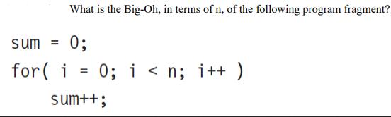 What is the Big-Oh, in terms of n, of the following program fragment? sum = 0; for (i = 0; i