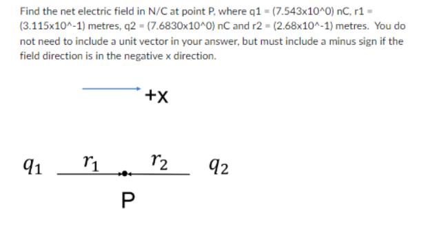 Find the net electric field in N/C at point P, where q1 - (7.543x10^0) nC, r1 = (3.115x10^-1) metres, q2 =