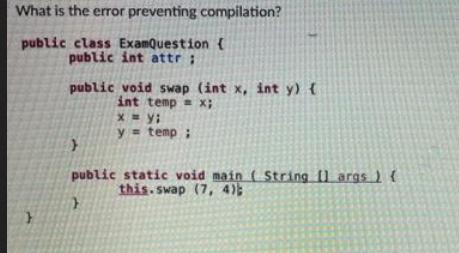 What is the error preventing compilation? public class ExamQuestion { public int attr; public void swap (int