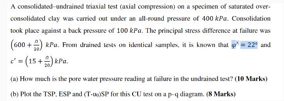 A consolidated-undrained triaxial test (axial compression) on a specimen of saturated over- consolidated clay