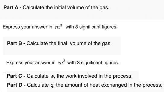 Part A - Calculate the initial volume of the gas. Express your answer in m with 3 significant figures. Part B