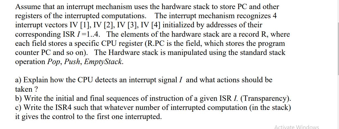 Assume that an interrupt mechanism uses the hardware stack to store PC and other registers of the interrupted