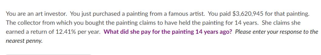 You are an art investor. You just purchased a painting from a famous artist. You paid $3,620,945 for that