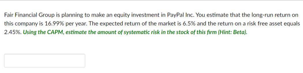 Fair Financial Group is planning to make an equity investment in PayPal Inc. You estimate that the long-run