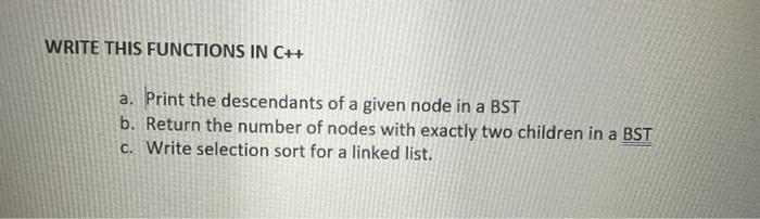 WRITE THIS FUNCTIONS IN C++ a. Print the descendants of a given node in a BST b. Return the number of nodes
