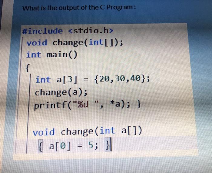 What is the output of the C Program: #include void change(int[]); int main() { int a[3] change(a); printf(