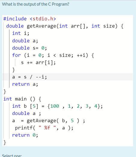 What is the output of the C Program? #include double getAverage(int arr[], int size) { int i; double a;