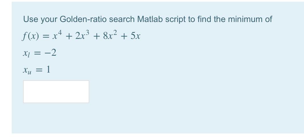 Use your Golden-ratio search Matlab script to find the minimum of f(x) = x + 2x + 8x + 5x x = 2 Xu 1 =